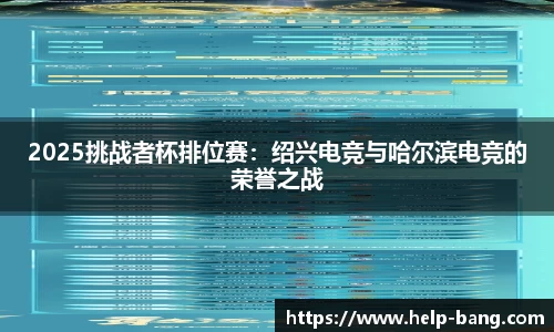 2025挑战者杯排位赛：绍兴电竞与哈尔滨电竞的荣誉之战