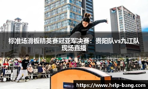 标准场滑板精英赛冠亚军决赛：贵阳队vs九江队现场直播