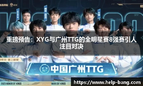 重磅预告：XYG与广州TTG的全明星赛8强赛引人注目对决