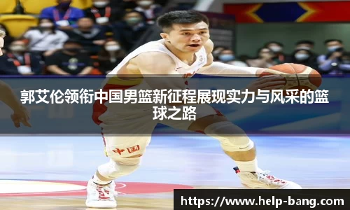 郭艾伦领衔中国男篮新征程展现实力与风采的篮球之路