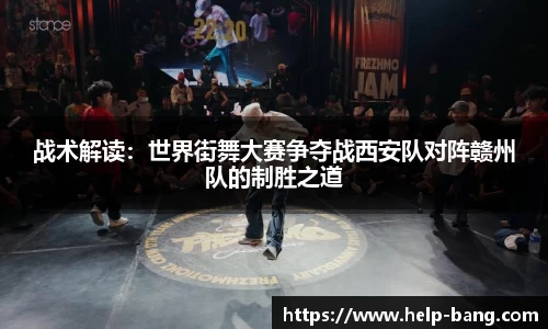 战术解读：世界街舞大赛争夺战西安队对阵赣州队的制胜之道