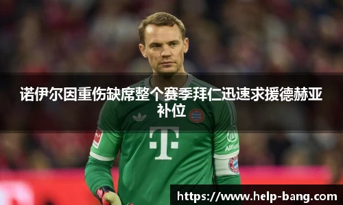 诺伊尔因重伤缺席整个赛季拜仁迅速求援德赫亚补位
