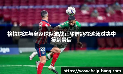 格拉纳达与皇家球队激战正酣谁能在这场对决中笑到最后